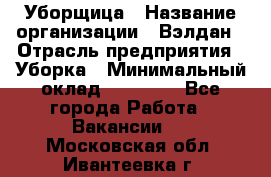 Уборщица › Название организации ­ Вэлдан › Отрасль предприятия ­ Уборка › Минимальный оклад ­ 24 000 - Все города Работа » Вакансии   . Московская обл.,Ивантеевка г.